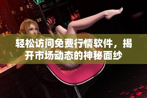 轻松访问免费行情软件，揭开市场动态的神秘面纱