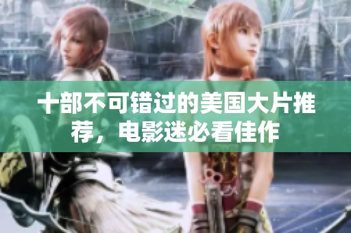 十部不可错过的美国大片推荐，电影迷必看佳作