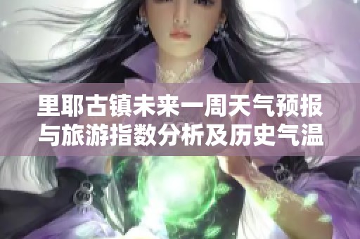 里耶古镇未来一周天气预报与旅游指数分析及历史气温对比