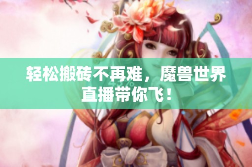 轻松搬砖不再难，魔兽世界直播带你飞！