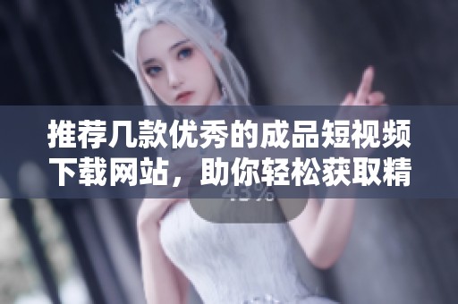 推荐几款优秀的成品短视频下载网站，助你轻松获取精彩内容