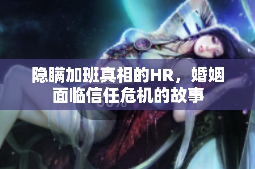 隐瞒加班真相的HR，婚姻面临信任危机的故事