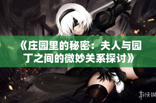 《庄园里的秘密：夫人与园丁之间的微妙关系探讨》