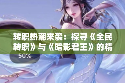 转职热潮来袭：探寻《全民转职》与《暗影君王》的精彩同类作品