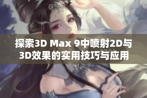 探索3D Max 9中喷射2D与3D效果的实用技巧与应用