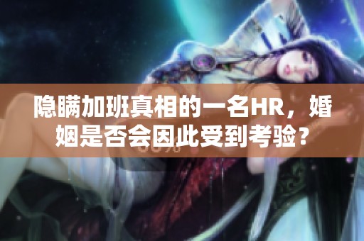 隐瞒加班真相的一名HR，婚姻是否会因此受到考验？
