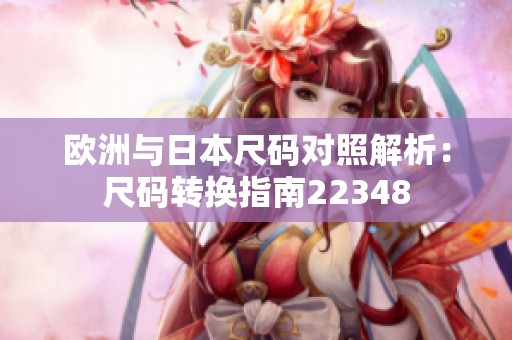欧洲与日本尺码对照解析：尺码转换指南22348