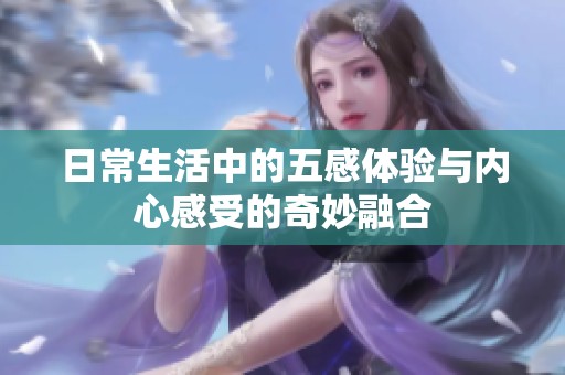 日常生活中的五感体验与内心感受的奇妙融合