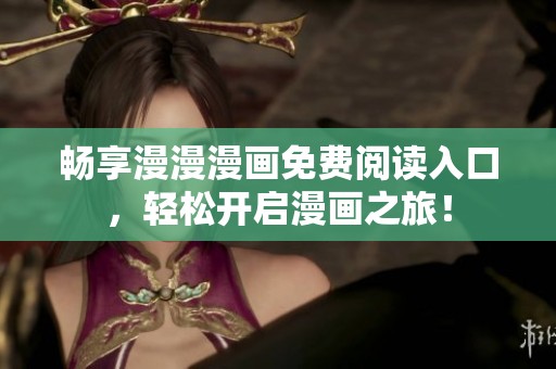 畅享漫漫漫画免费阅读入口，轻松开启漫画之旅！