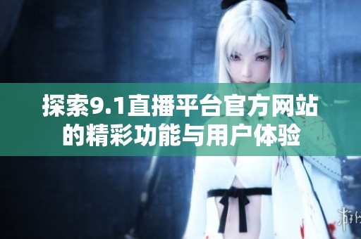探索9.1直播平台官方网站的精彩功能与用户体验