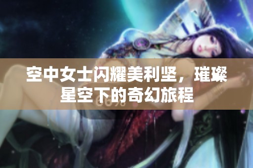 空中女士闪耀美利坚，璀璨星空下的奇幻旅程