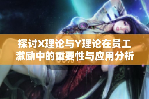 探讨X理论与Y理论在员工激励中的重要性与应用分析