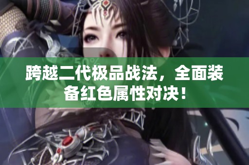 跨越二代极品战法，全面装备红色属性对决！