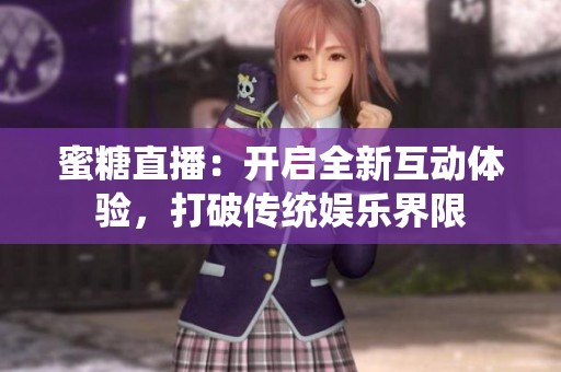 蜜糖直播：开启全新互动体验，打破传统娱乐界限