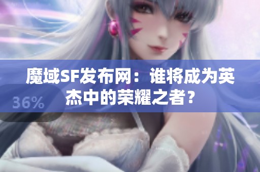 魔域SF发布网：谁将成为英杰中的荣耀之者？