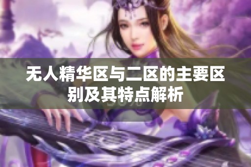 无人精华区与二区的主要区别及其特点解析