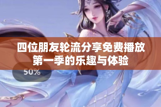 四位朋友轮流分享免费播放第一季的乐趣与体验