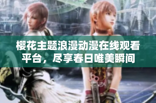 樱花主题浪漫动漫在线观看平台，尽享春日唯美瞬间