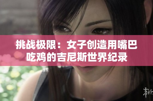 挑战极限：女子创造用嘴巴吃鸡的吉尼斯世界纪录