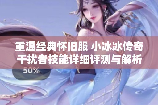 重温经典怀旧服 小冰冰传奇干扰者技能详细评测与解析