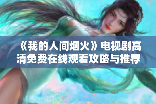《我的人间烟火》电视剧高清免费在线观看攻略与推荐