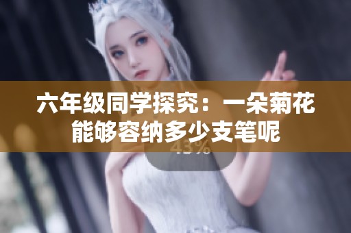 六年级同学探究：一朵菊花能够容纳多少支笔呢