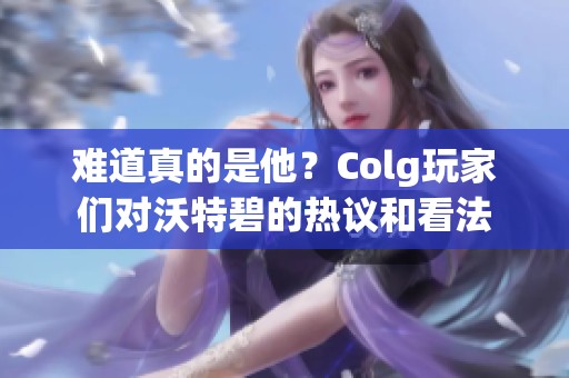 难道真的是他？Colg玩家们对沃特碧的热议和看法