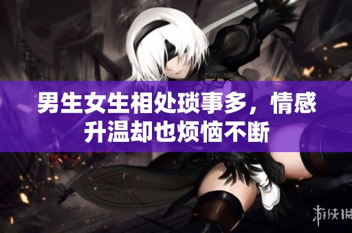 男生女生相处琐事多，情感升温却也烦恼不断