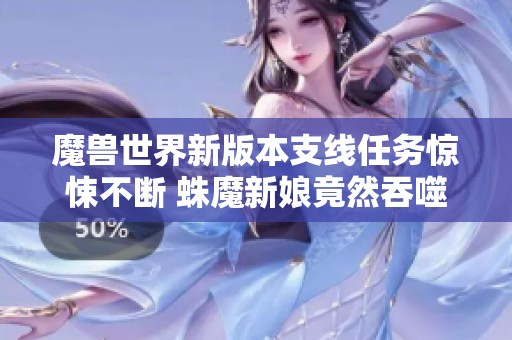 魔兽世界新版本支线任务惊悚不断 蛛魔新娘竟然吞噬新婚丈夫！