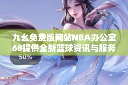九幺免费版网站NBA办公室68提供全新篮球资讯与服务