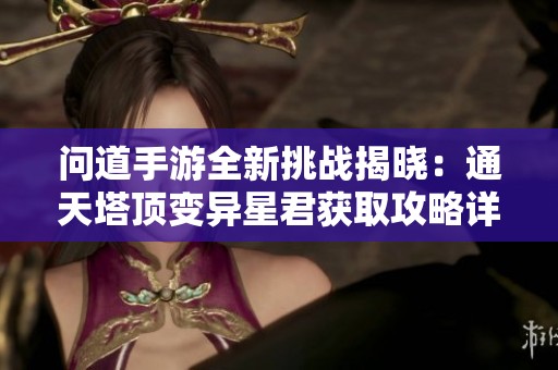 问道手游全新挑战揭晓：通天塔顶变异星君获取攻略详解