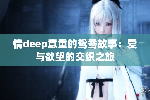 情deep意重的鸳鸯故事：爱与欲望的交织之旅
