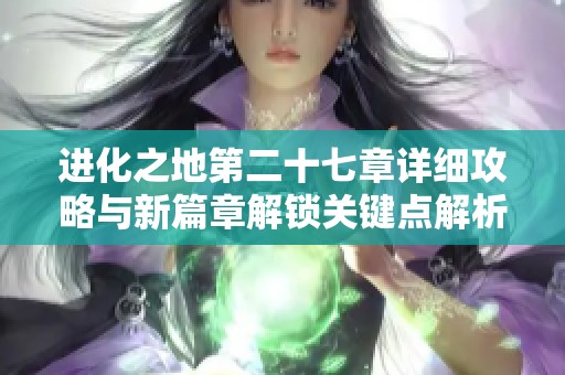 进化之地第二十七章详细攻略与新篇章解锁关键点解析