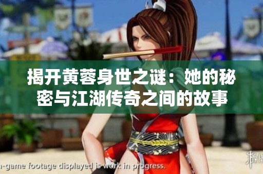 揭开黄蓉身世之谜：她的秘密与江湖传奇之间的故事
