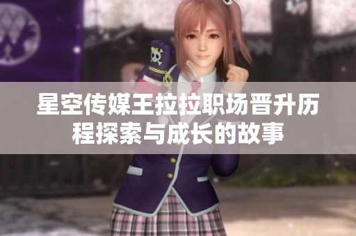 星空传媒王拉拉职场晋升历程探索与成长的故事