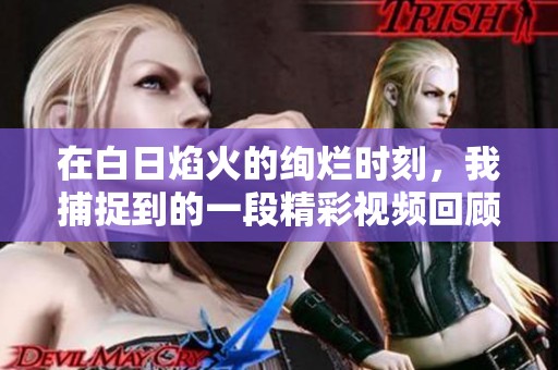 在白日焰火的绚烂时刻，我捕捉到的一段精彩视频回顾