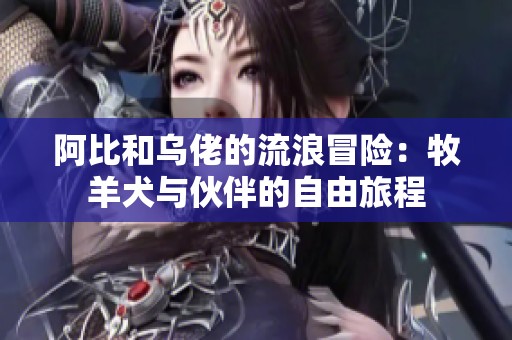 阿比和乌佬的流浪冒险：牧羊犬与伙伴的自由旅程