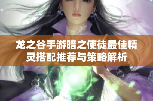 龙之谷手游暗之使徒最佳精灵搭配推荐与策略解析