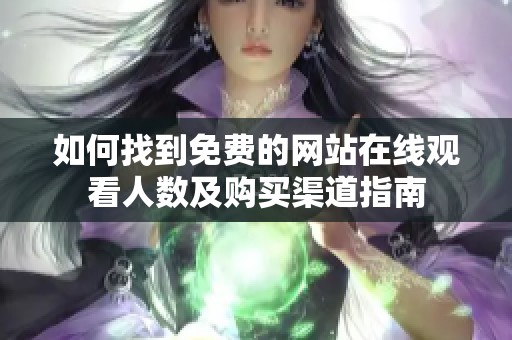 如何找到免费的网站在线观看人数及购买渠道指南
