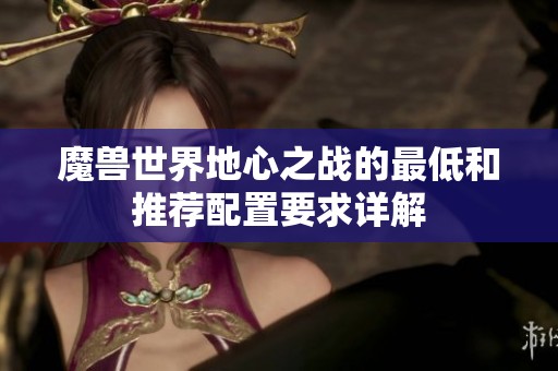 魔兽世界地心之战的最低和推荐配置要求详解
