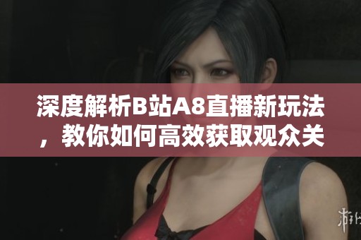 深度解析B站A8直播新玩法，教你如何高效获取观众关注