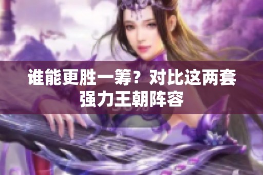 谁能更胜一筹？对比这两套强力王朝阵容