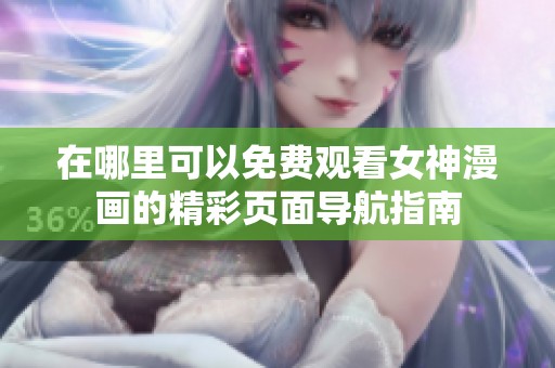 在哪里可以免费观看女神漫画的精彩页面导航指南