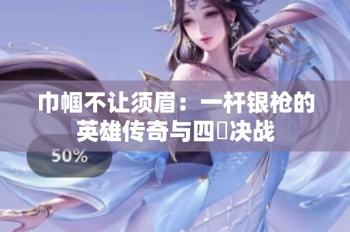 巾帼不让须眉：一杆银枪的英雄传奇与四毌决战