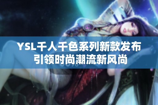YSL千人千色系列新款发布 引领时尚潮流新风尚