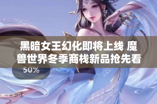 黑暗女王幻化即将上线 魔兽世界冬季商栈新品抢先看