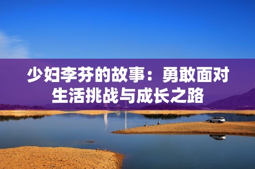 少妇李芬的故事：勇敢面对生活挑战与成长之路