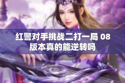 红警对手挑战二打一局 08版本真的能逆转吗