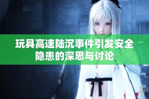 玩具高速陆沉事件引发安全隐患的深思与讨论