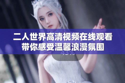 二人世界高清视频在线观看带你感受温馨浪漫氛围